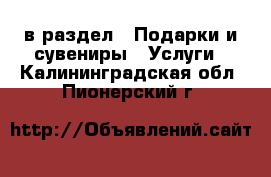  в раздел : Подарки и сувениры » Услуги . Калининградская обл.,Пионерский г.